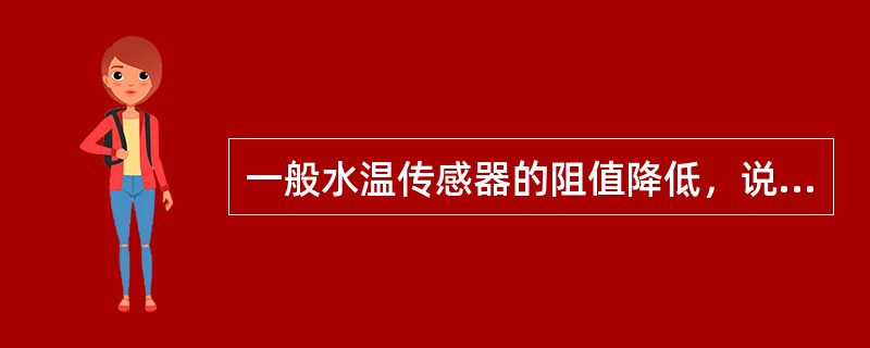 一般水温传感器的阻值降低，说明发动机水温（）。