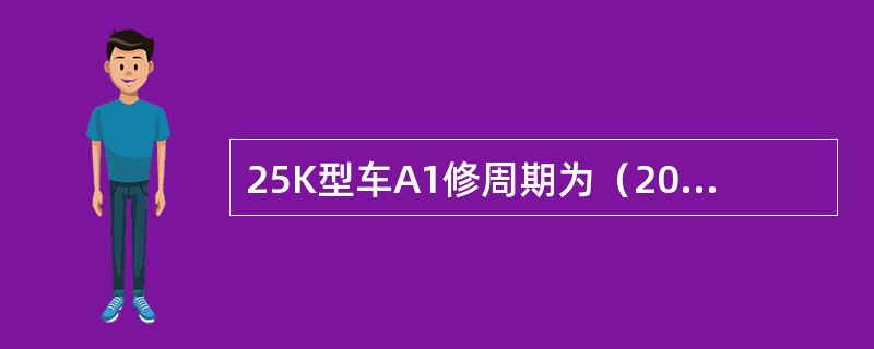 25K型车A1修周期为（20±2）万km或距上次A1修程超过（）。