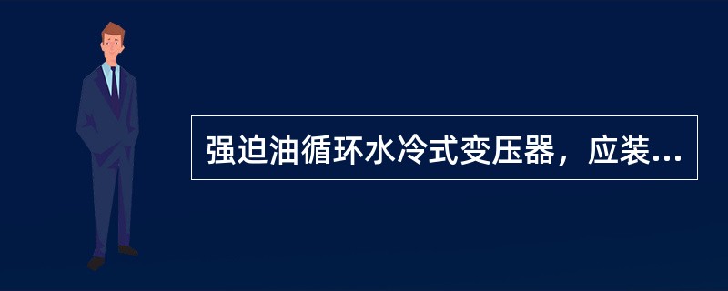 强迫油循环水冷式变压器，应装设指示（）的信号装置。