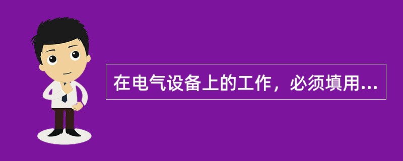 在电气设备上的工作，必须填用（）。