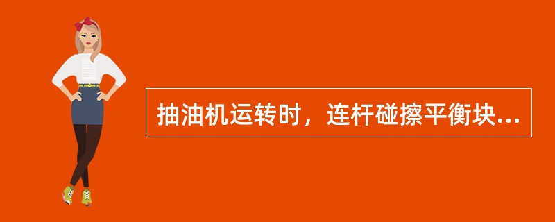 抽油机运转时，连杆碰擦平衡块的边缘，其原因是（）。