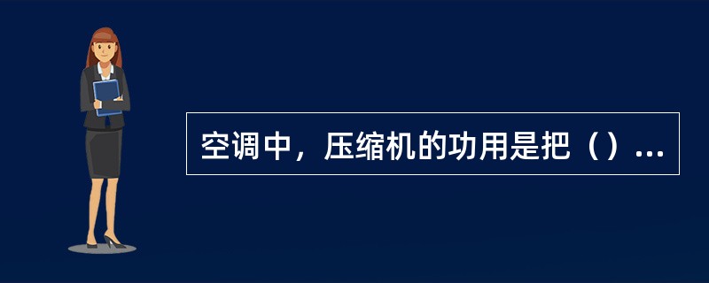 空调中，压缩机的功用是把（）中制冷剂吸入后进行压缩、升温、升压后送往（）。