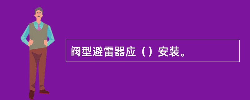 阀型避雷器应（）安装。