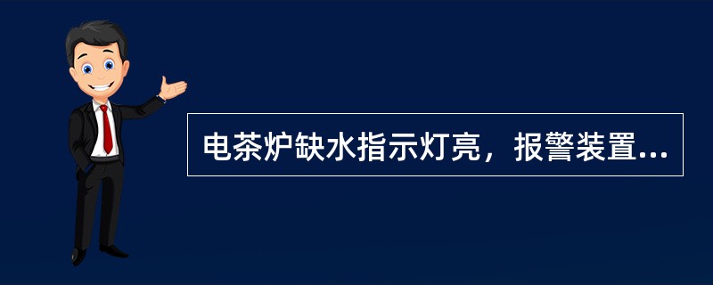 电茶炉缺水指示灯亮，报警装置报警，请分析原因及怎么处理？