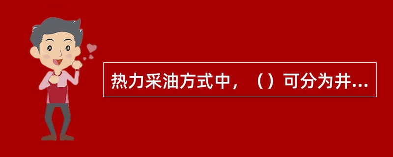 热力采油方式中，（）可分为井筒加热法、注热流体法和火烧油层法。