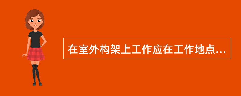 在室外构架上工作应在工作地点邻近带电部分的横梁上，以及与之邻近的可能误登的架构上