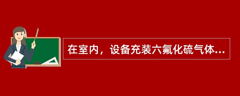 在室内，设备充装六氟化硫气体时，应（）。