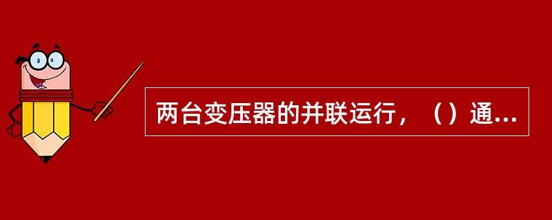 两台变压器的并联运行，（）通过母线对应连接起来。