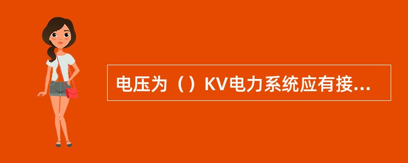 电压为（）KV电力系统应有接地、接零保护装置。