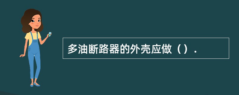 多油断路器的外壳应做（）．