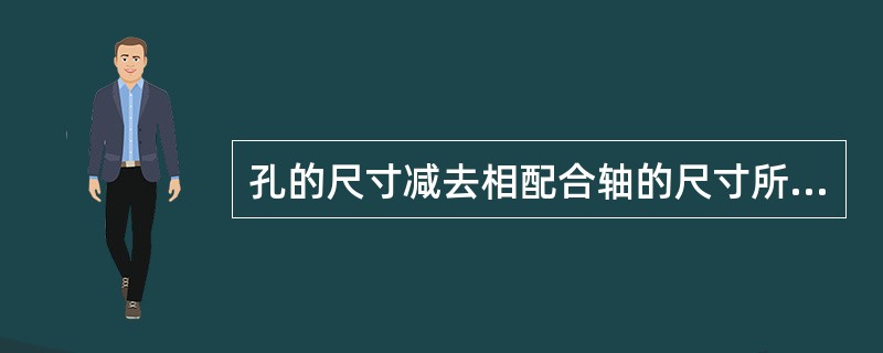 孔的尺寸减去相配合轴的尺寸所得到的代数差为（）时，称为间隙。