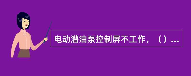电动潜油泵控制屏不工作，（）时，应对过载继电器触头、继电器触头及屏门连锁开关进行