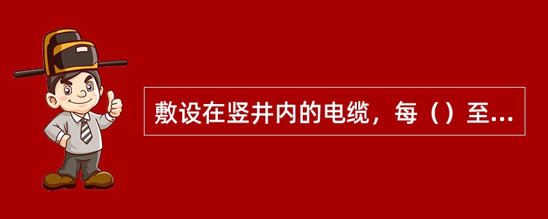 敷设在竖井内的电缆，每（）至少应进行一次检查。