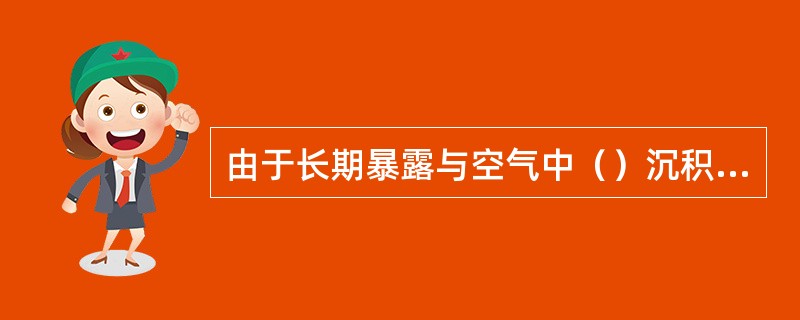 由于长期暴露与空气中（）沉积物常有干裂缝及局部氧化痕迹。