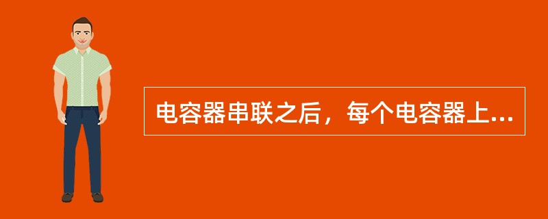 电容器串联之后，每个电容器上所带的（）相等．