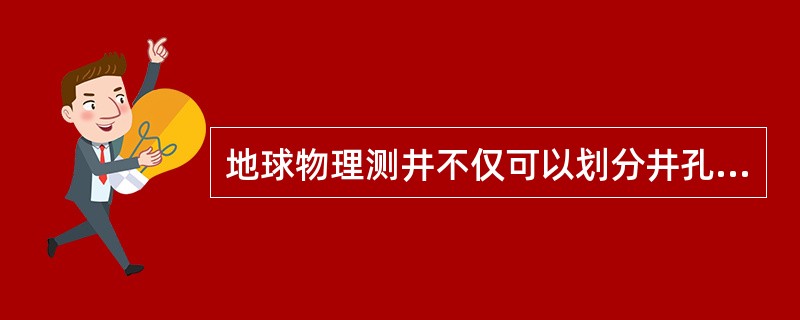 地球物理测井不仅可以划分井孔地层剖面，还可以探测和研究地层的主要矿物成分、裂缝、