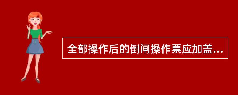 全部操作后的倒闸操作票应加盖（）章。