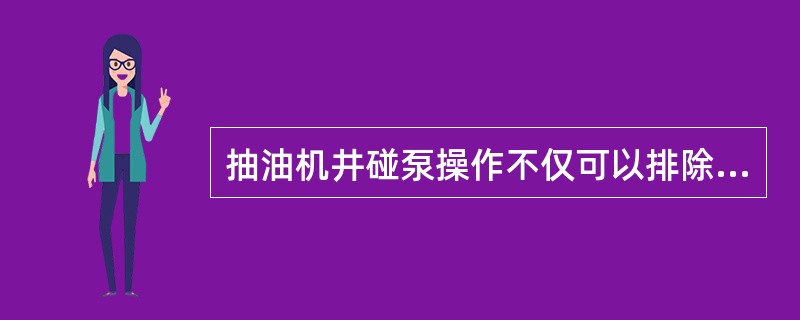 抽油机井碰泵操作不仅可以排除泵阀轻微砂卡、蜡卡故障，还可以验证抽油杆是否下到位或