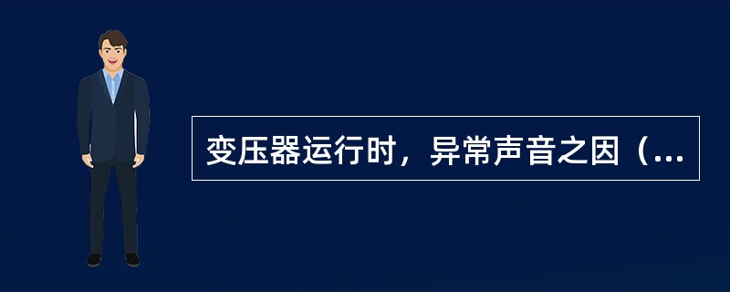 变压器运行时，异常声音之因（）。