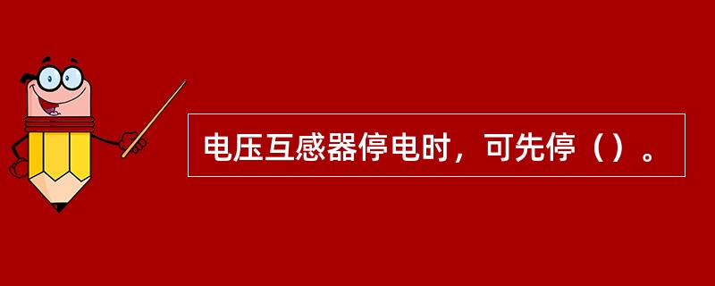 电压互感器停电时，可先停（）。