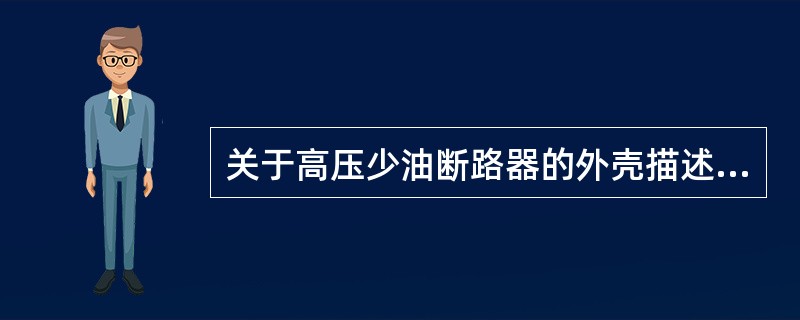 关于高压少油断路器的外壳描述错误的为（）。