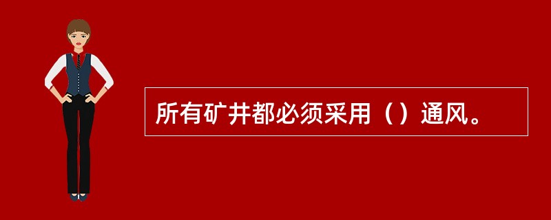 所有矿井都必须采用（）通风。