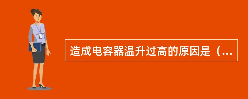 造成电容器温升过高的原因是（）。