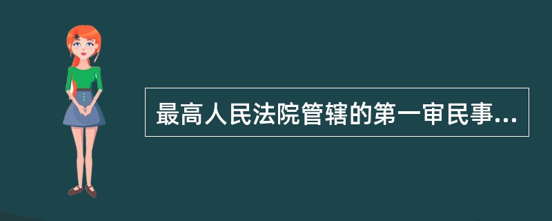 最高人民法院管辖的第一审民事案件有（）。