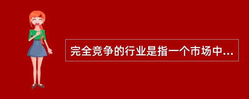 完全竞争的行业是指一个市场中许多生产者生产同种但不同质产品的市场情形。