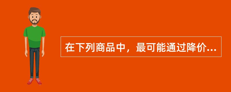 在下列商品中，最可能通过降价的方法来增加收益的商品是（）