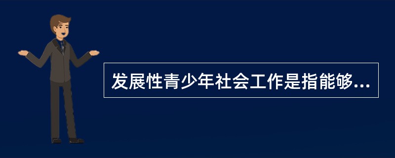 发展性青少年社会工作是指能够发展社会资源和、()，使青少年的生活能力得到增强的社