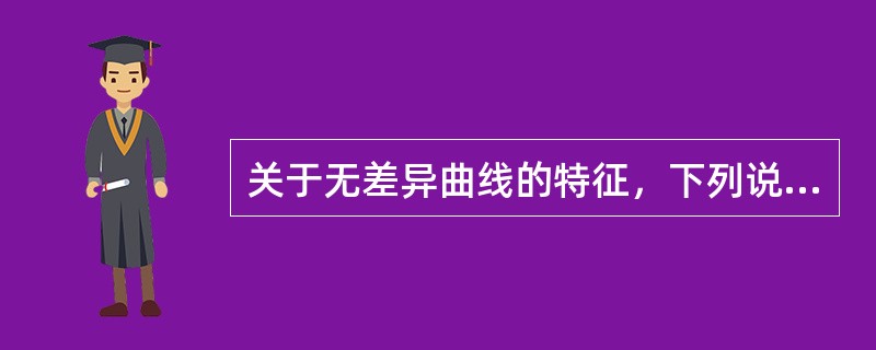 关于无差异曲线的特征，下列说法正确的是（）