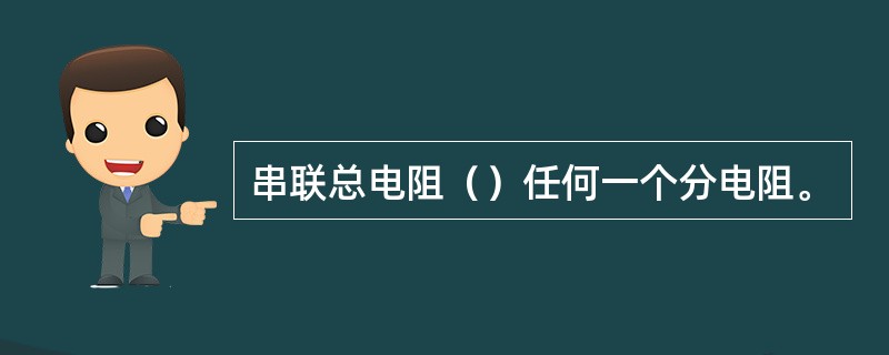 串联总电阻（）任何一个分电阻。