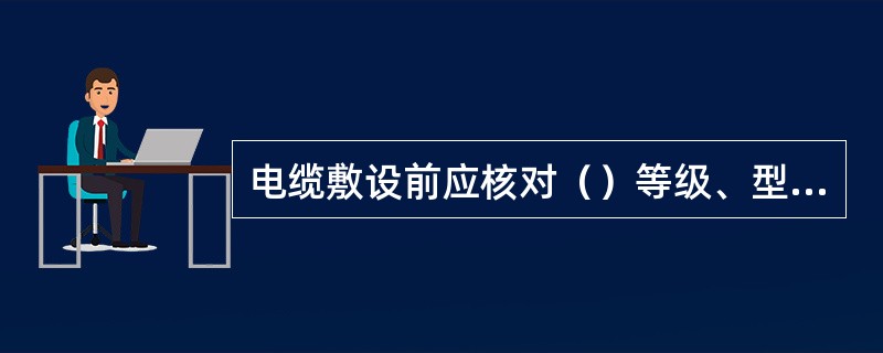 电缆敷设前应核对（）等级、型号、截面积是否符要求、并检查其表面有无损伤。