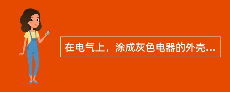 在电气上，涂成灰色电器的外壳，标明其外壳（）。