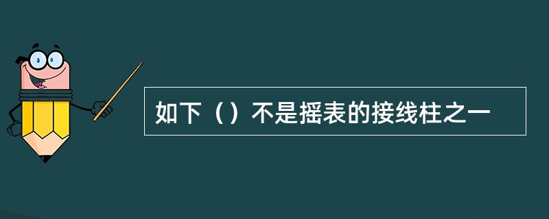 如下（）不是摇表的接线柱之一