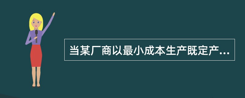 当某厂商以最小成本生产既定产量时，那它（）