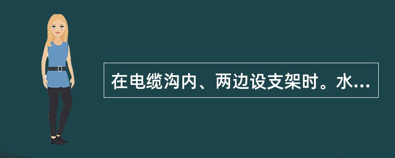 在电缆沟内、两边设支架时。水平净距应不小于（）。