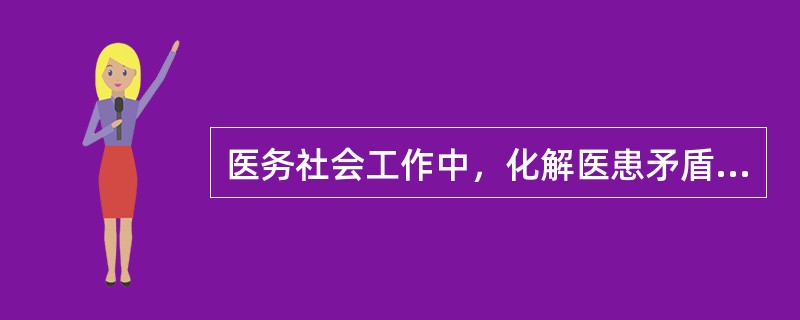 医务社会工作中，化解医患矛盾的核心是()。