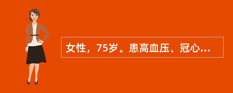 女性，75岁。患高血压、冠心病，行右乳腺癌改良根治术，分期为：TNM，雌、孕激素