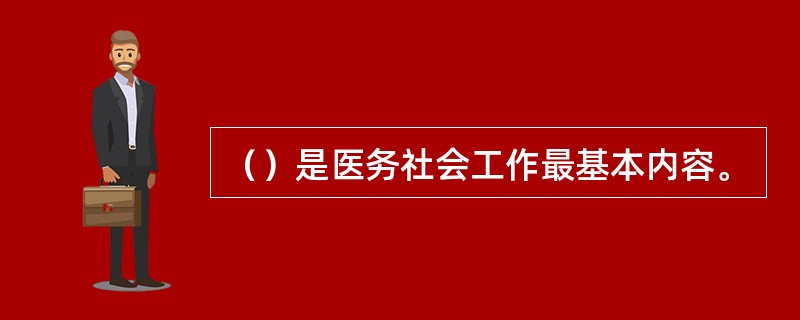 （）是医务社会工作最基本内容。