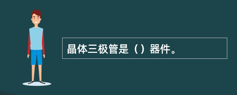 晶体三极管是（）器件。