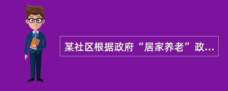 某社区根据政府“居家养老”政策的要求，策划“老人饭桌”项目，为社区内老人提供送餐