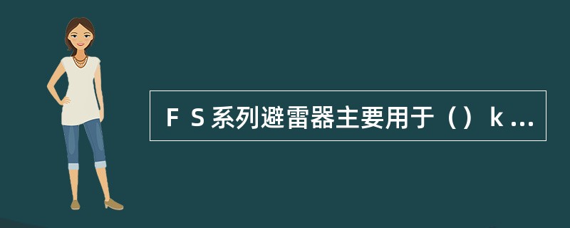 ＦＳ系列避雷器主要用于（）ｋＶ及以下的配电线路。