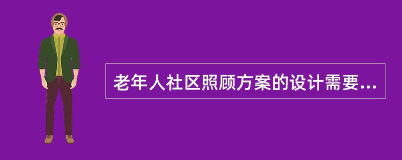 老年人社区照顾方案的设计需要有明确的介入目的、介入对象、介入内容、预期介入效果、