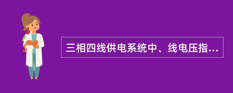 三相四线供电系统中、线电压指的是（）。