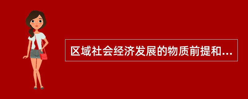 区域社会经济发展的物质前提和物质基础包括（）。