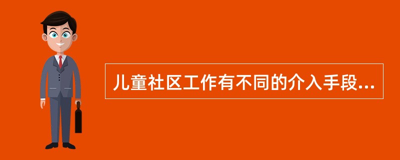 儿童社区工作有不同的介入手段。以组织、动员社区内各类社会团体和居民组织为儿童的健