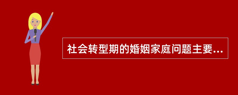 社会转型期的婚姻家庭问题主要表现在()。