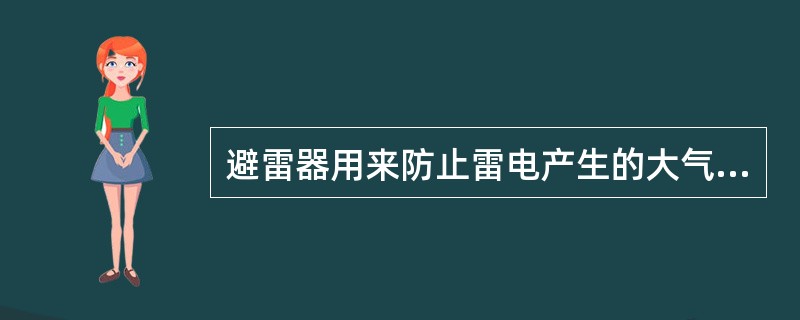 避雷器用来防止雷电产生的大气过电压沿线路侵入变、配电所或其他建筑物内，危害被保护